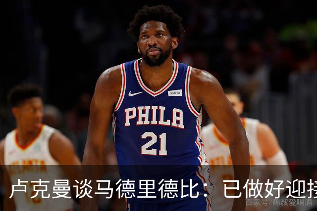 卢克曼谈马德里德比：已做好迎接挑战的准备，我们要迎难而上
